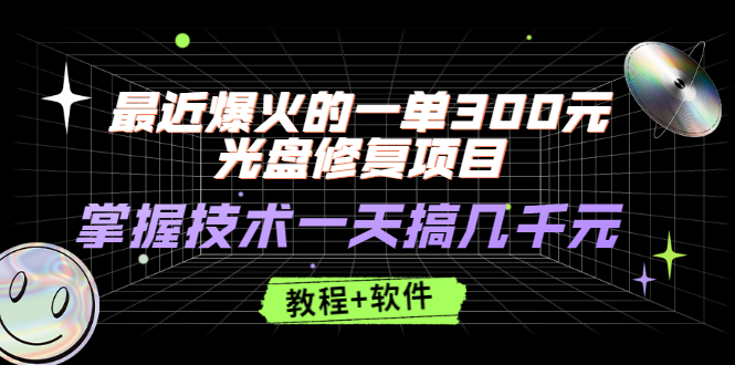 （2489期）最近爆火的一单300元光盘修复项目，掌握技术一天搞几千元【教程+软件】-副业项目资源网