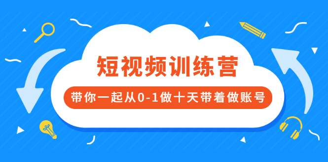 （2473期）短视频训练营，带你一起从0-1做十天带着做账号-副业项目资源网