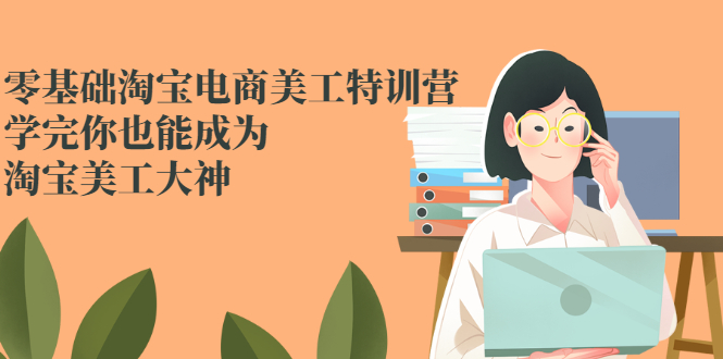 （2466期）零基础淘宝电商美工特训营，学完你也能成为淘宝美工大神-副业项目资源网