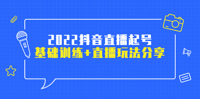 （2492期）2022抖音直播起号，基础训练+直播玩法分享！-副业项目资源网