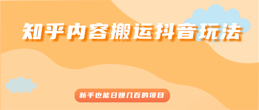 （2503期）知乎内容搬运抖音玩法，新手也能日赚几百的项目-副业项目资源网