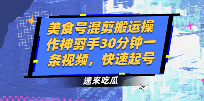 （2482期）美食号混剪搬运操作神剪手30分钟一条视频，快速起号-副业项目资源网