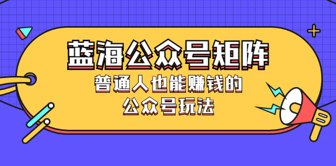 （2459期）蓝海公众号矩阵：普通人也能赚钱的公众号玩法，月入过N万-副业项目资源网