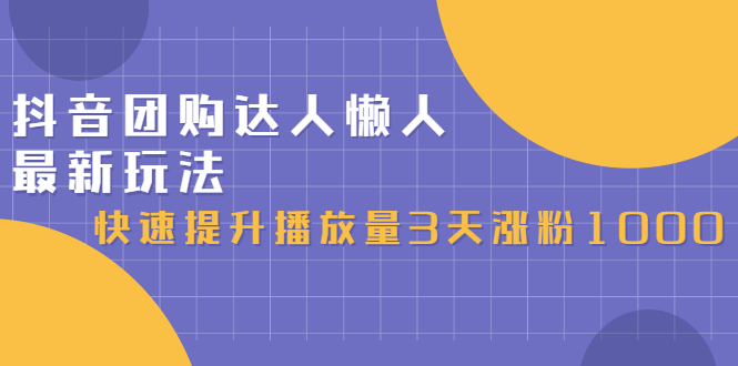 （2446期）抖音团购达人懒人最新玩法，快速提升播放量3天涨粉1000（初级班+高级班）-副业项目资源网