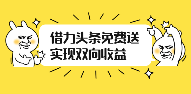 （2458期）如何借力头条免费送实现双向收益，项目难度不大，原创实操视频讲解-副业项目资源网