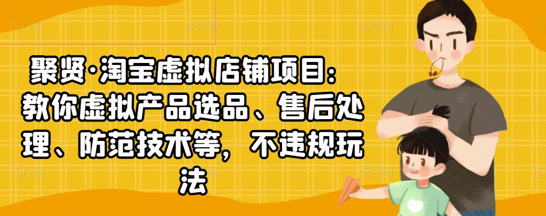 （2450期）淘宝虚拟店铺项目：教你虚拟产品选品、售后处理、防范技术等，不违规玩法-副业项目资源网