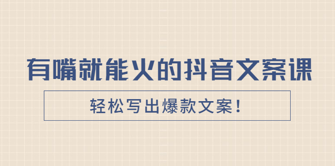 （2455期）《有嘴就能火的抖音文案课》轻松写出爆款文案！-副业项目资源网