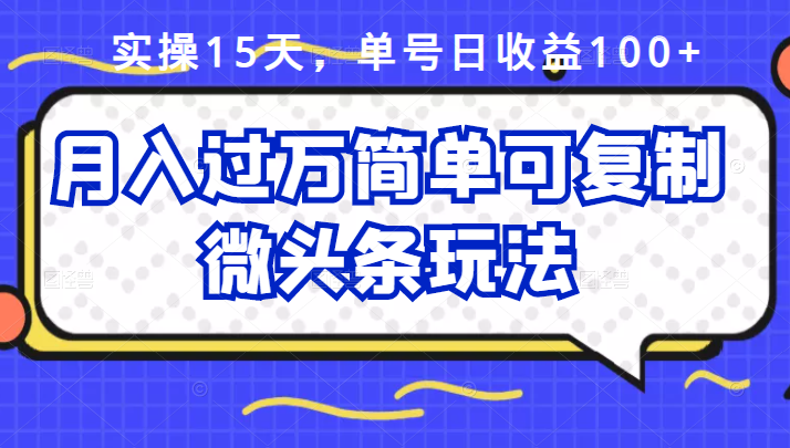 （2447期）实操15天，单号日收益100+，月入过万简单可复制的微头条玩法【付费文章】-副业项目资源网