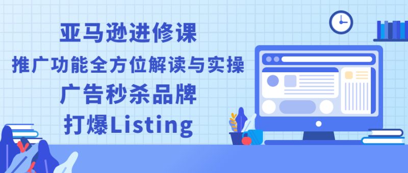 （2451期）亚马逊进修课：推广功能全方位解读与实操：广告秒杀品牌，打爆Listing-副业库