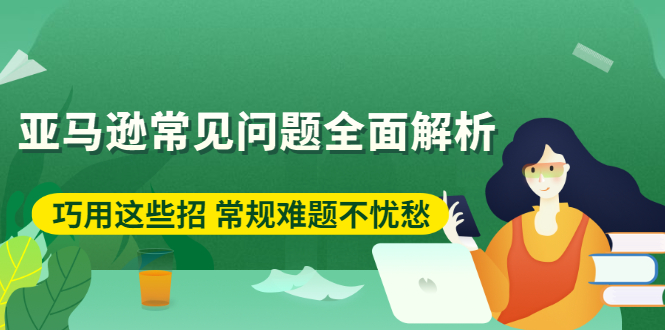 （2453期）亚马逊常见问题全面解析：巧用这些招 常规难题不忧愁-副业项目资源网