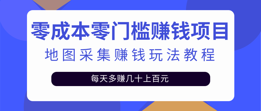 （2429期）零成本零门槛赚钱项目，地图采集赚佣金，每天多赚几十上百元（附软件）-副业项目资源网