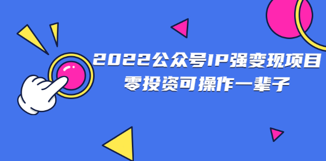 （2460期）2022公众号IP强变现项目，零投资可操作一辈子-副业项目资源网