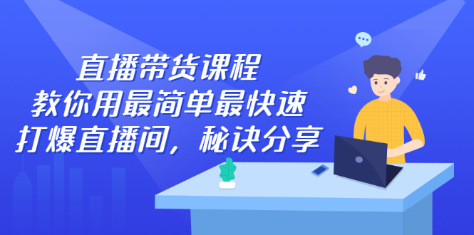 （2438期）直播带货课程，教你用最简单最快速打爆直播间，秘诀分享！-副业项目资源网