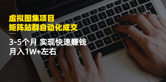 （2411期）虚拟图集项目：矩阵站群自动化成交，3-5个月 实现快速赚钱 月入1W+左右-副业项目资源网