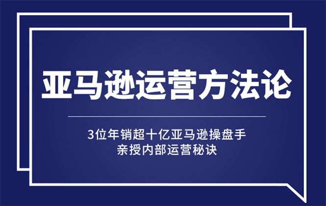 （2443期）亚马逊大卖的运营方法课：年销10亿大卖家亲授内部秘诀-副业项目资源网