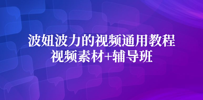 （2420期）波妞波力的视频通用教程+视频素材+辅导班-副业项目资源网