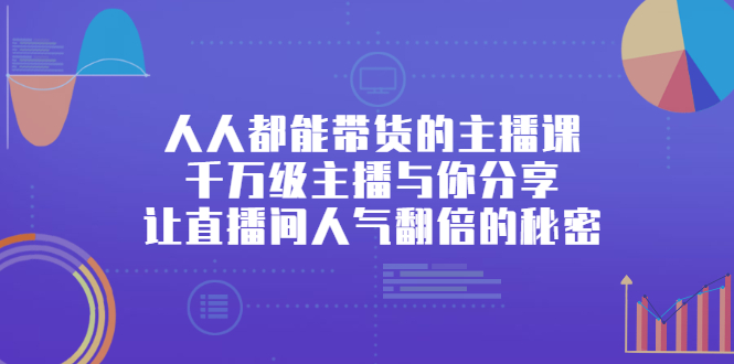 （2426期）人人都能带货的主播课，千万级主播与你分享让直播间人气翻倍的秘密-副业项目资源网