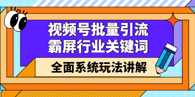 （2416期）视频号批量引流，霸屏行业关键词（基础班）全面系统玩法讲解【无水印】-副业项目资源网