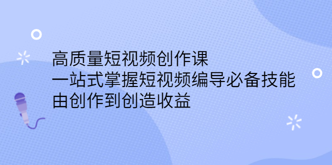 （2387期）高质量短视频创作课，一站式掌握短视频编导必备技能，由创作到创造收益-副业项目资源网