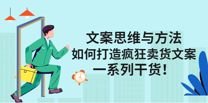 （2406期）文案思维与方法：如何打造疯狂卖货文案，一系列干货！-副业项目资源网