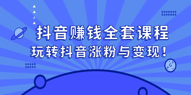 （2390期）抖音赚钱全套课程，玩转抖音涨粉与变现！-副业项目资源网