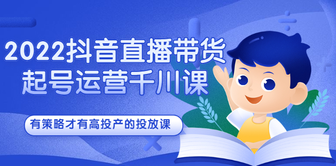 （2393期）2022抖音直播带货起号运营千川课，有策略才有高投产的投放课-副业项目资源网