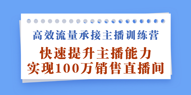 （2409期）高效流量承接主播训练营：快速提升主播能力,实现100万销售直播间-副业项目资源网