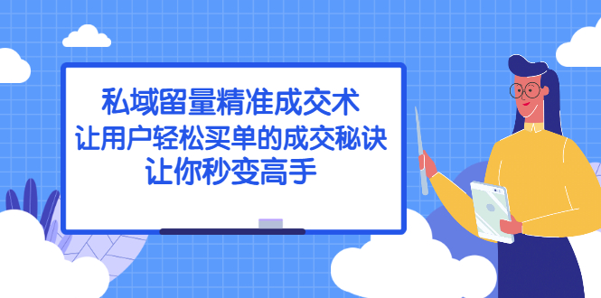 （2383期）私域留量精准成交术：让用户轻松买单的成交秘诀，让你秒变高手-副业项目资源网