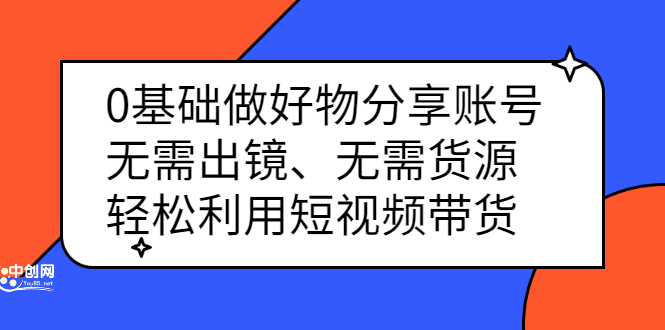 （2369期）0基础做好物分享账号：无需出镜、无需货源，轻松利用短视频带货-副业项目资源网