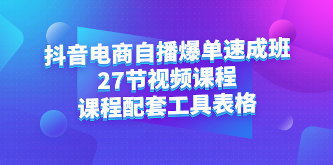 （2362期）抖音电商自播爆单速成班：27节视频课程+课程配套工具表格-副业项目资源网