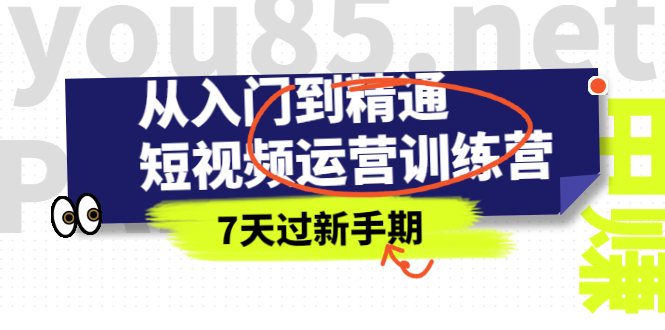 （2360期）从入门到精通短视频运营训练营，理论、实战、创新，7天过新手期-副业项目资源网