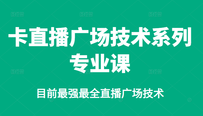 （2376期）卡直播广场技术系列专业课，目前最强最全直播广场技术-副业项目资源网