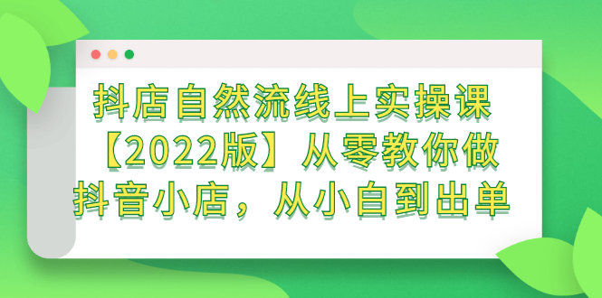 （2366期）抖店自然流线上实操课【2022版】从零教你做抖音小店，从小白到出单-副业项目资源网