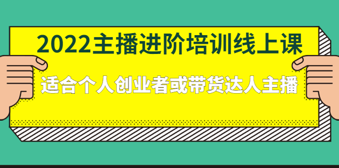 （2379期）2022主播进阶培训线上课：适合个人创业者或带货达人主播-副业项目资源网