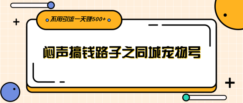 （2386期）闷声搞钱路子之同城宠物号，不用引流一天赚500+-副业库