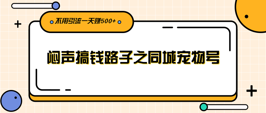 （2386期）闷声搞钱路子之同城宠物号，不用引流一天赚500+-副业项目资源网