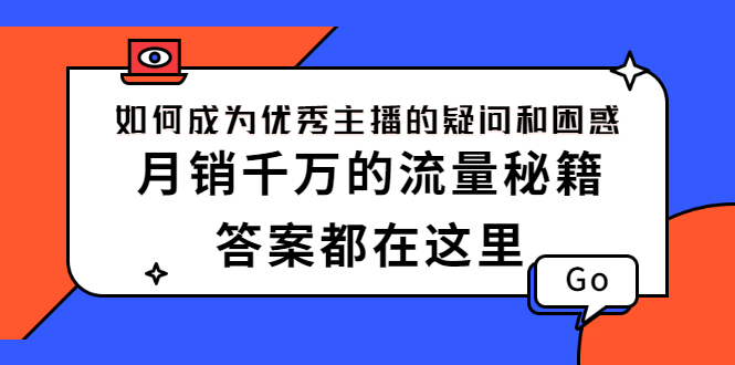 （2345期）如何成为优秀主播的疑问和困惑，月销千万的流量秘籍，答案都在这里-副业项目资源网