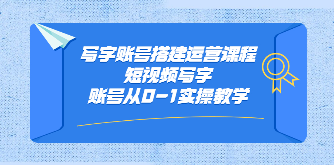 （2354期）写字账号搭建运营课程，短视频写字账号从0-1实操教学-副业项目资源网