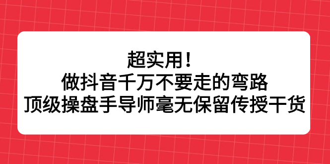 （2335期）超实用！做抖音千万不要走的弯路，顶级操盘手导师毫无保留传授干货-副业项目资源网