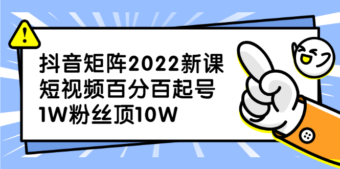 （2319期）抖音矩阵2022新课：短视频百分百起号，1W粉丝顶10W-副业项目资源网