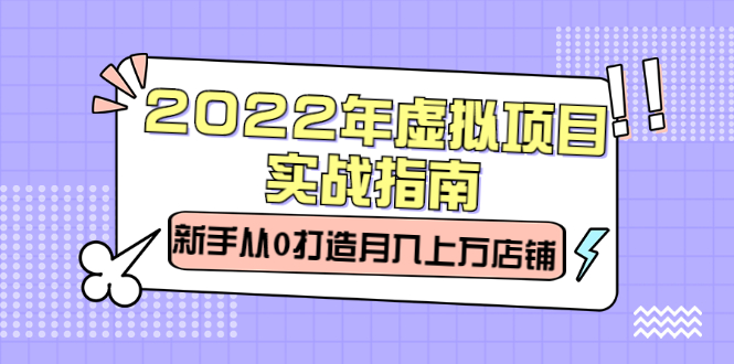 （2303期）2022年虚拟项目实战指南，新手从0打造月入上万店铺【视频课程】-副业项目资源网