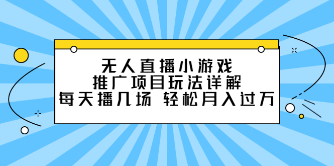 （2307期）无人直播小游戏推广项目玩法详解，每天播几场，轻松月入过万+-副业项目资源网