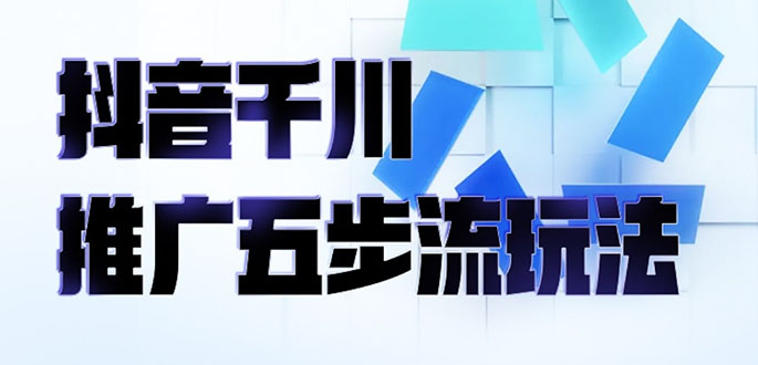 （2330期）抖音千川推广五步流玩法：教你轻松获取自然流量，打造单品爆款-副业项目资源网