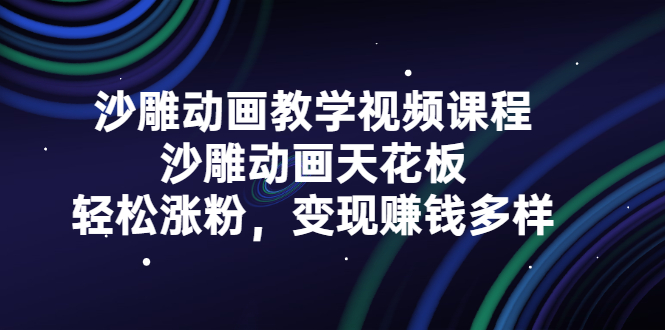 （2315期）沙雕动画教学视频课程，沙雕动画天花板，轻松涨粉，变现赚钱多样-副业项目资源网