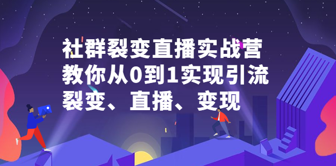 （2312期）社群电商·社群裂变直播实战营，教你从0到1实现引流、裂变、直播、变现-副业项目资源网