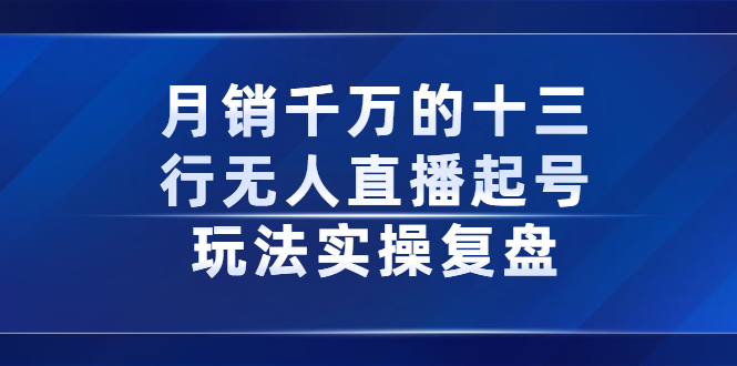 （2294期）月销千万的十三行无人直播起号玩法实操复盘分享-副业项目资源网