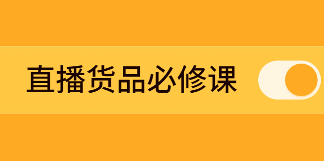 （2269期）直播货品必修课：五堂课程解析直播间选品、测品、排品、打品的底层运营逻辑-副业项目资源网