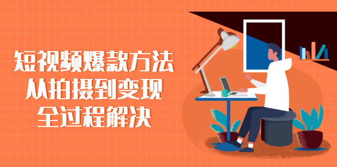 （2285期）短视频爆款方法：从拍摄到变现全过程解决-副业项目资源网