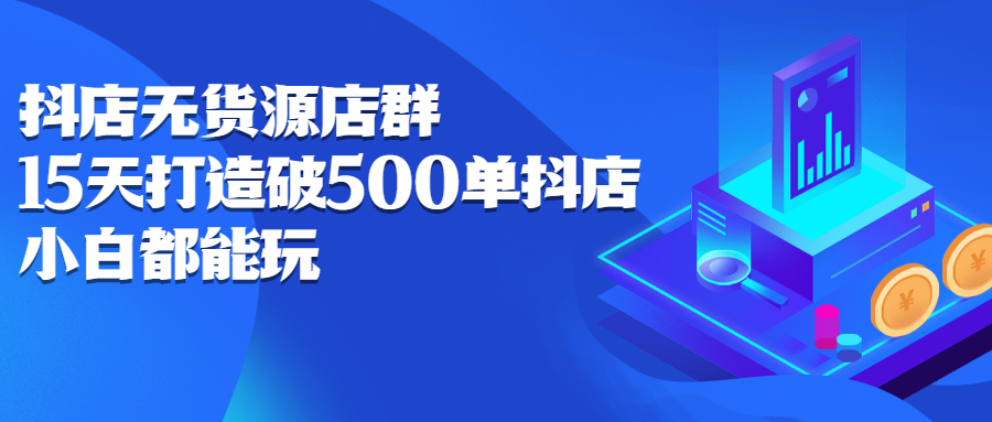 （2275期）抖店无货源店群：15天打造破500单抖店，小白都能玩-副业项目资源网