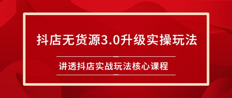 （2276期）雷子抖店无货源3.0升级实操玩法：讲透抖店实战玩法核心课程-副业库